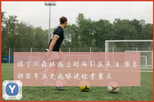 诺丁汉森林成立时间引发关注 俱乐部百年历史成球迷检索重点