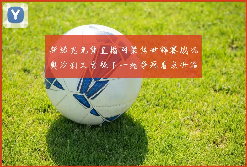 斯诺克免费直播网聚焦世锦赛战况奥沙利文晋级下一轮争冠看点升温