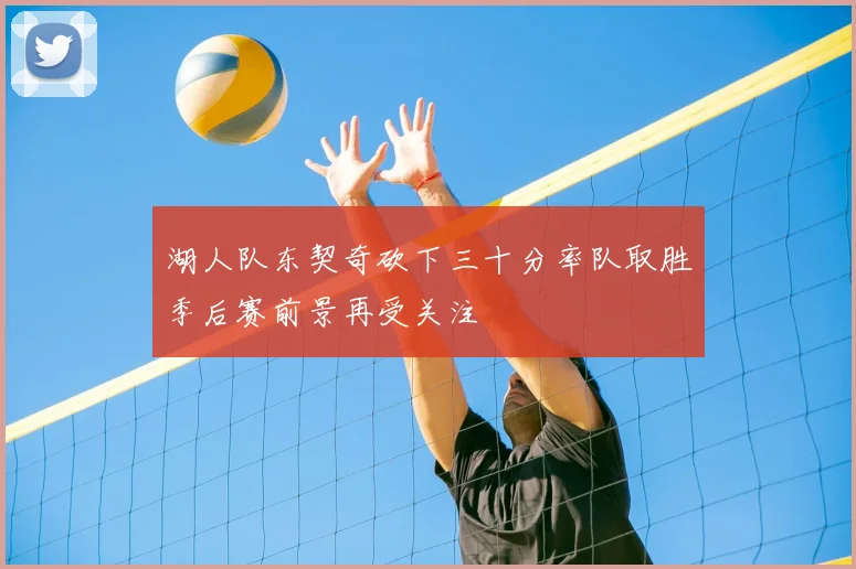 湖人队东契奇砍下三十分率队取胜季后赛前景再受关注