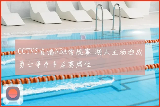 CCTV5直播NBA常规赛 湖人主场迎战勇士争夺季后赛席位