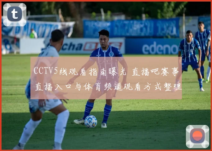 CCTV5线观看指南曝光 直播吧赛事直播入口与体育频道观看方式整理
