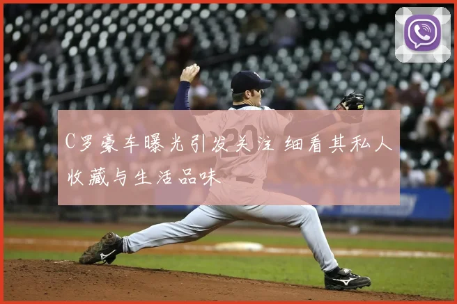 C罗豪车曝光引发关注 细看其私人收藏与生活品味
