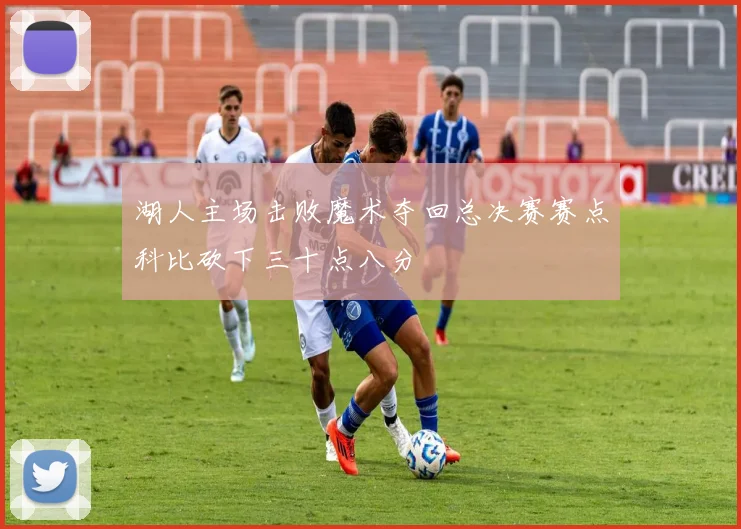 湖人主场击败魔术夺回总决赛赛点科比砍下三十点八分