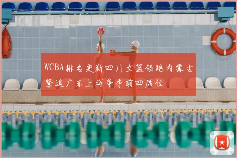 WCBA排名更新四川女篮领跑内蒙古紧追广东上海争夺前四席位