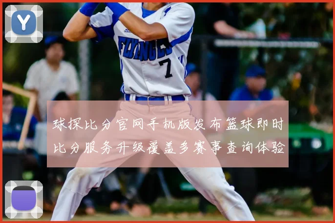 球探比分官网手机版发布篮球即时比分服务升级覆盖多赛事查询体验提升