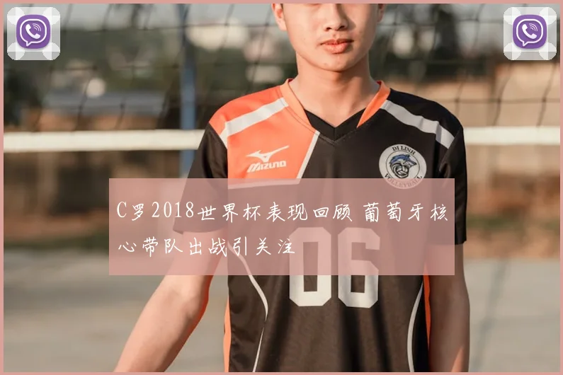 C罗2018世界杯表现回顾 葡萄牙核心带队出战引关注