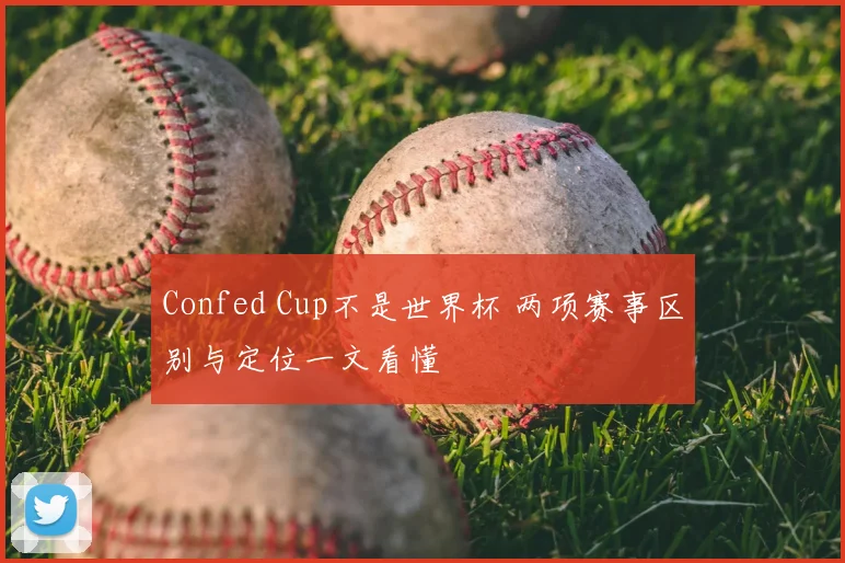 Confed Cup不是世界杯 两项赛事区别与定位一文看懂