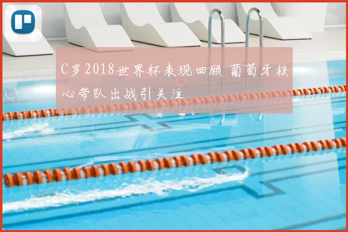 C罗2018世界杯表现回顾 葡萄牙核心带队出战引关注