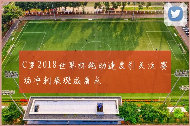C罗2018世界杯跑动速度引关注 赛场冲刺表现成看点