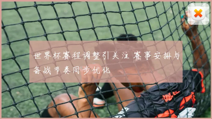 世界杯赛程调整引关注 赛事安排与备战节奏同步优化