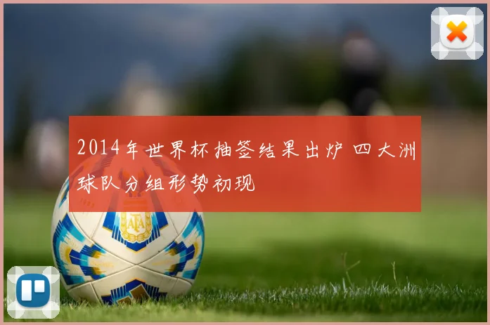 2014年世界杯抽签结果出炉 四大洲球队分组形势初现