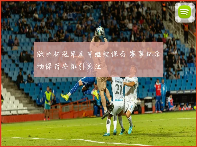 欧洲杯冠军盾可继续保存 赛事纪念物保存安排引关注