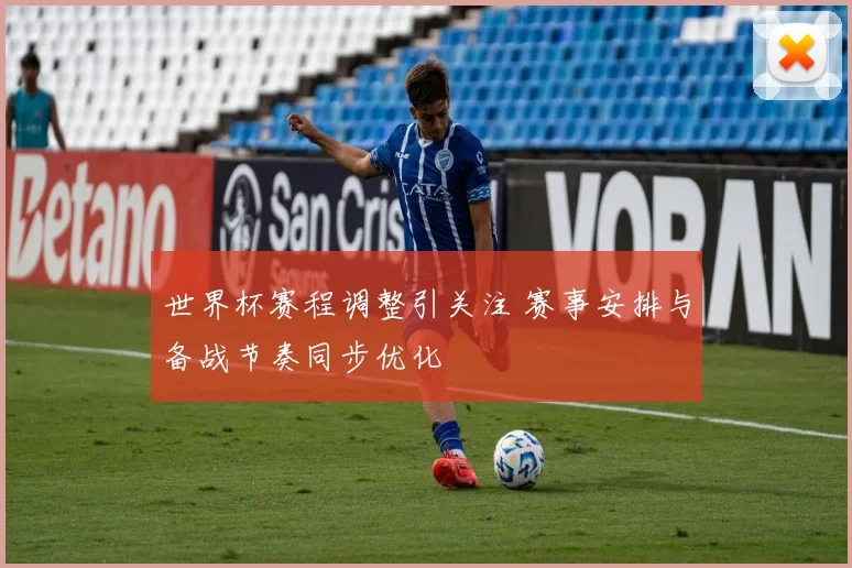世界杯赛程调整引关注 赛事安排与备战节奏同步优化