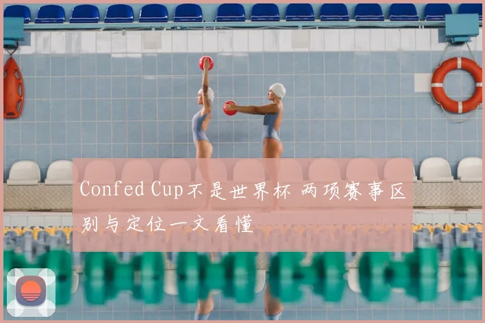 Confed Cup不是世界杯 两项赛事区别与定位一文看懂